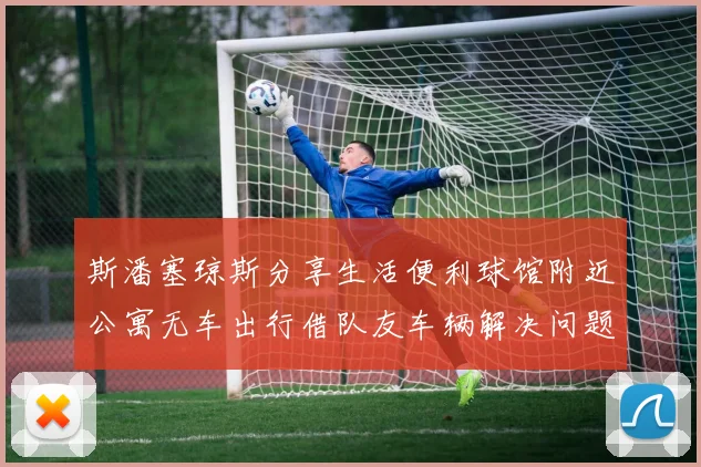 斯潘塞琼斯分享生活便利球馆附近公寓无车出行借队友车辆解决问题