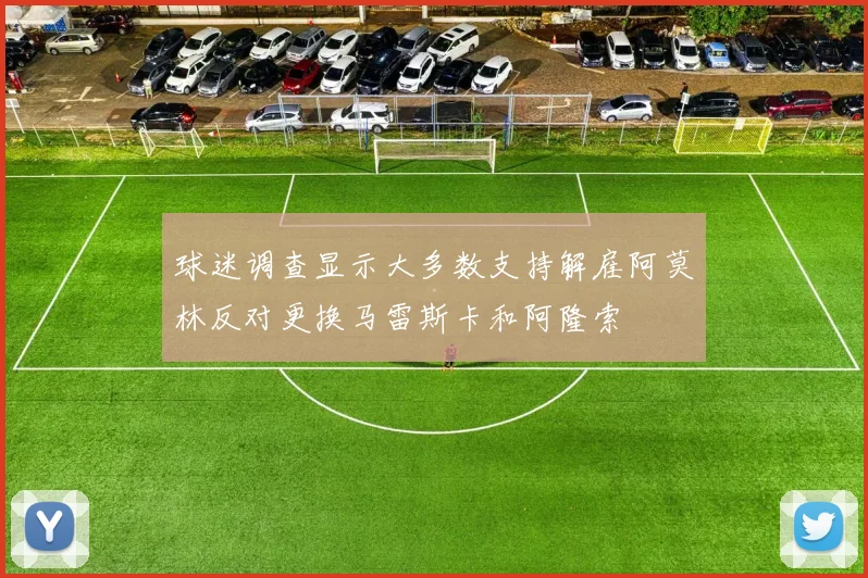 球迷调查显示大多数支持解雇阿莫林反对更换马雷斯卡和阿隆索