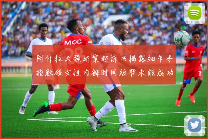 阿什拉夫强奸案起诉书揭露细节手指触碰女性内裤时间短暂未能成功挣脱