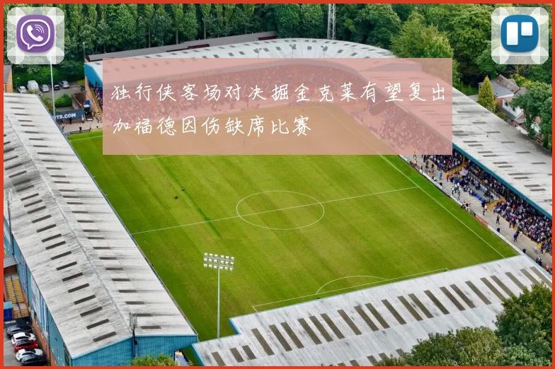 独行侠客场对决掘金克莱有望复出加福德因伤缺席比赛