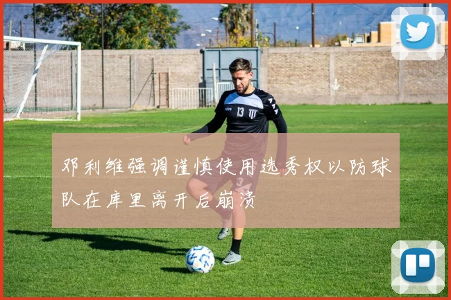 邓利维强调谨慎使用选秀权以防球队在库里离开后崩溃