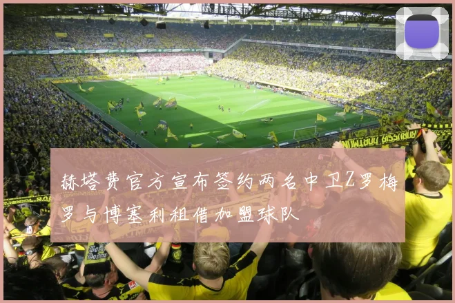 赫塔费官方宣布签约两名中卫Z罗梅罗与博塞利租借加盟球队