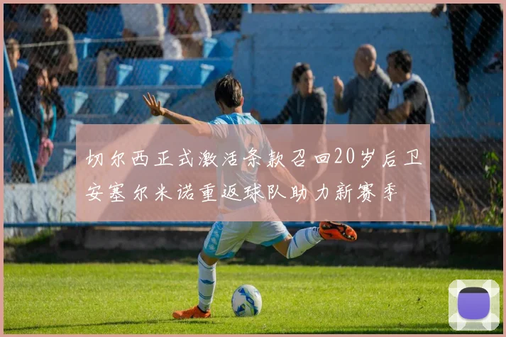 切尔西正式激活条款召回20岁后卫安塞尔米诺重返球队助力新赛季