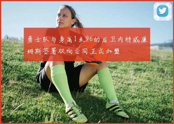 勇士队与身高1米96的后卫内特威廉姆斯签署双向合同正式加盟