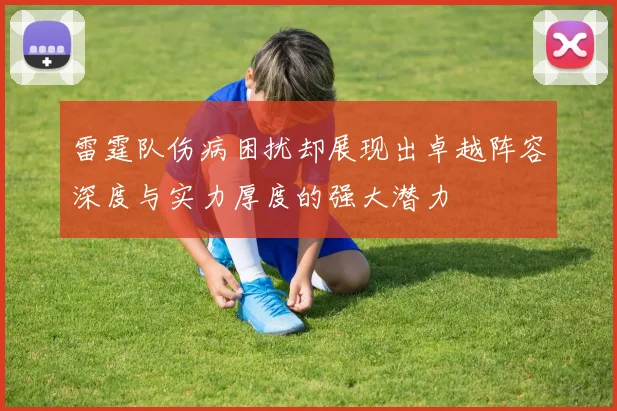雷霆队伤病困扰却展现出卓越阵容深度与实力厚度的强大潜力
