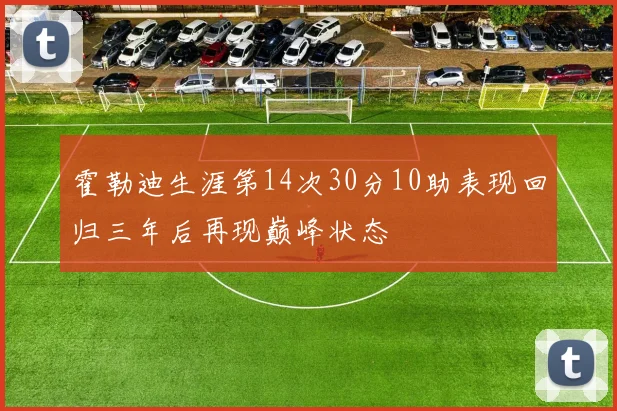 霍勒迪生涯第14次30分10助表现回归三年后再现巅峰状态
