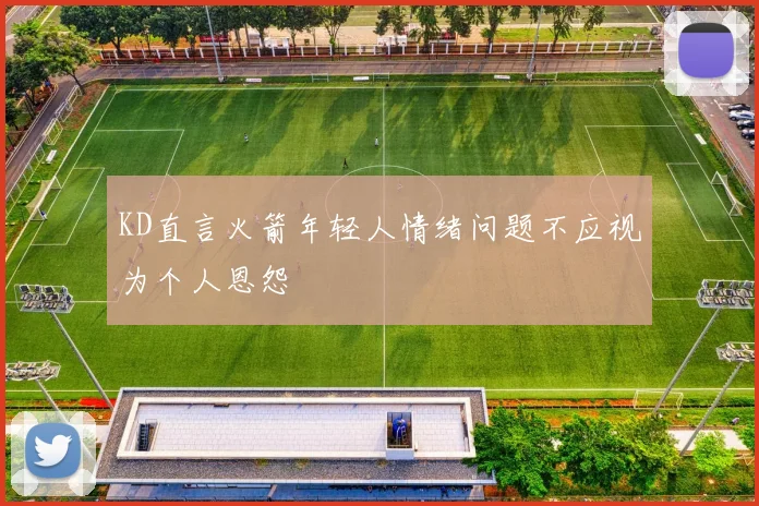 KD直言火箭年轻人情绪问题不应视为个人恩怨