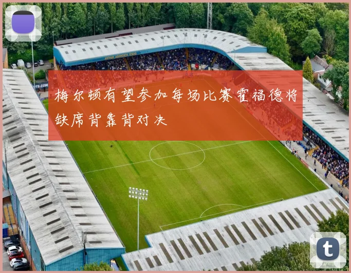 梅尔顿有望参加每场比赛霍福德将缺席背靠背对决