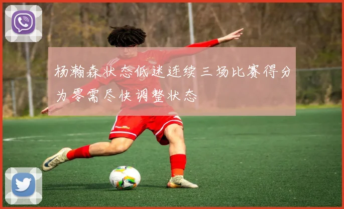 杨瀚森状态低迷连续三场比赛得分为零需尽快调整状态