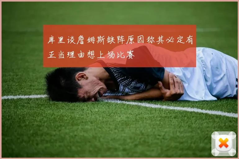 库里谈詹姆斯缺阵原因称其必定有正当理由想上场比赛