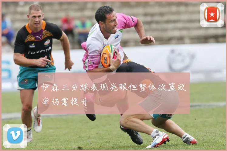 伊森三分球表现亮眼但整体投篮效率仍需提升