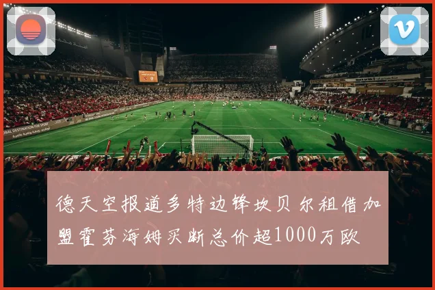 德天空报道多特边锋坎贝尔租借加盟霍芬海姆买断总价超1000万欧