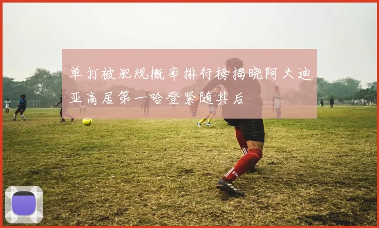 单打被犯规概率排行榜揭晓阿夫迪亚高居第一哈登紧随其后