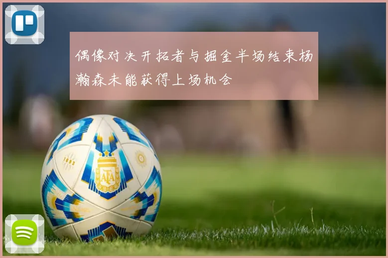 偶像对决开拓者与掘金半场结束杨瀚森未能获得上场机会